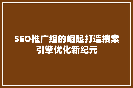 SEO推广组的崛起打造搜索引擎优化新纪元