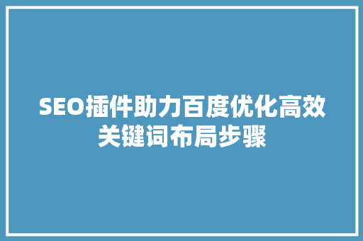 SEO插件助力百度优化高效关键词布局步骤