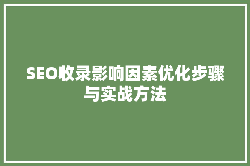SEO收录影响因素优化步骤与实战方法
