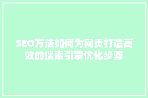 SEO方法如何为网页打造高效的搜索引擎优化步骤