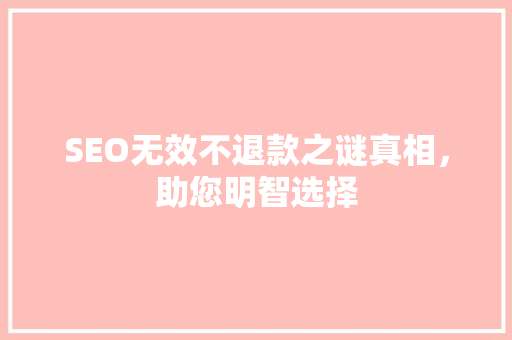SEO无效不退款之谜真相，助您明智选择