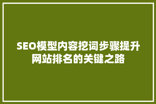 SEO模型内容挖词步骤提升网站排名的关键之路