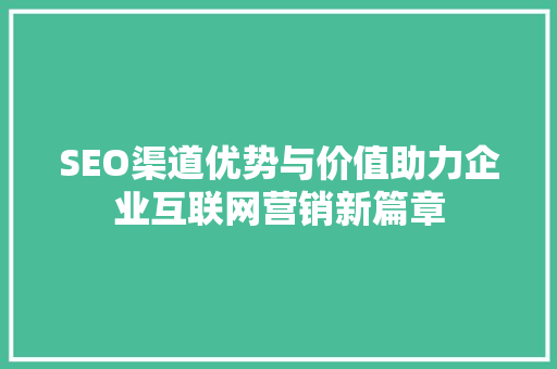 SEO渠道优势与价值助力企业互联网营销新篇章  第1张