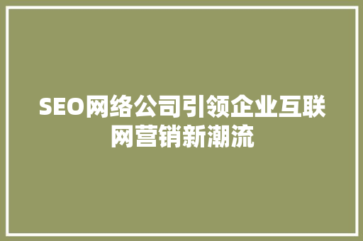 SEO网络公司引领企业互联网营销新潮流  第1张