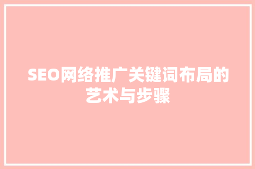 SEO网络推广关键词布局的艺术与步骤