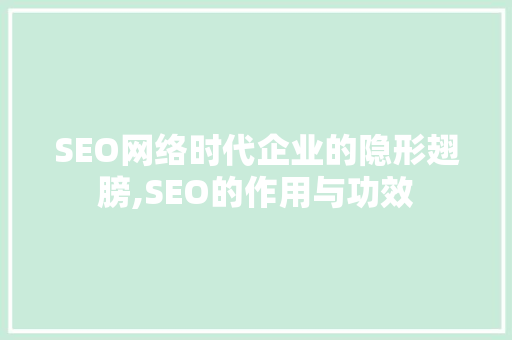 SEO网络时代企业的隐形翅膀,SEO的作用与功效