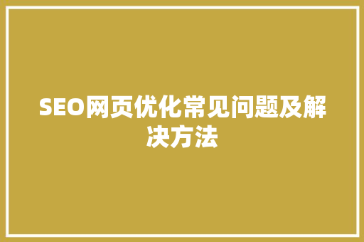 SEO网页优化常见问题及解决方法  第1张