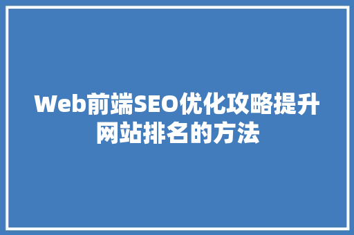 Web前端SEO优化攻略提升网站排名的方法  第1张
