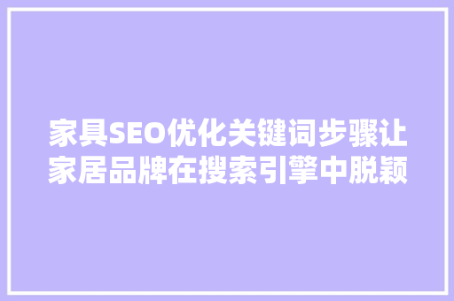 家具SEO优化关键词步骤让家居品牌在搜索引擎中脱颖而出