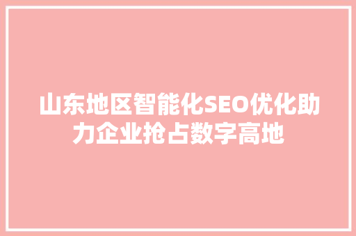 山东地区智能化SEO优化助力企业抢占数字高地