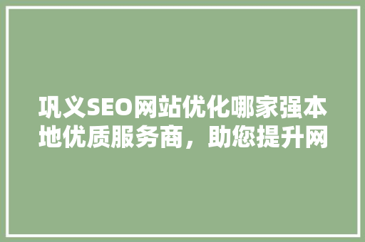 巩义SEO网站优化哪家强本地优质服务商，助您提升网站排名