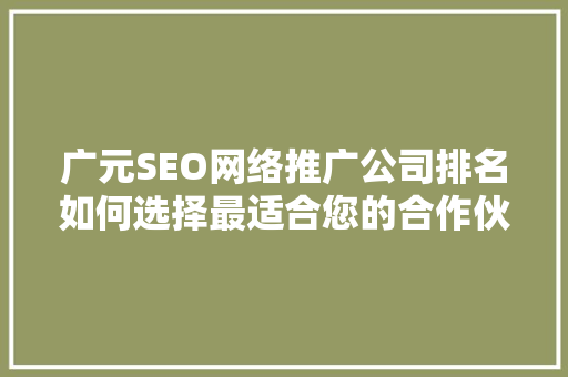 广元SEO网络推广公司排名如何选择最适合您的合作伙伴