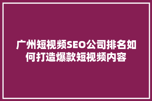 广州短视频SEO公司排名如何打造爆款短视频内容