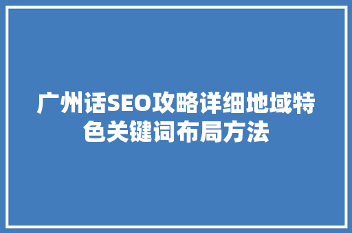 广州话SEO攻略详细地域特色关键词布局方法