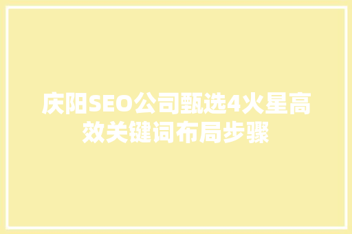 庆阳SEO公司甄选4火星高效关键词布局步骤