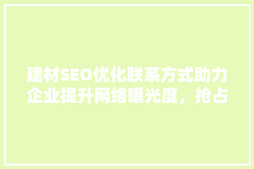 建材SEO优化联系方式助力企业提升网络曝光度，抢占市场先机