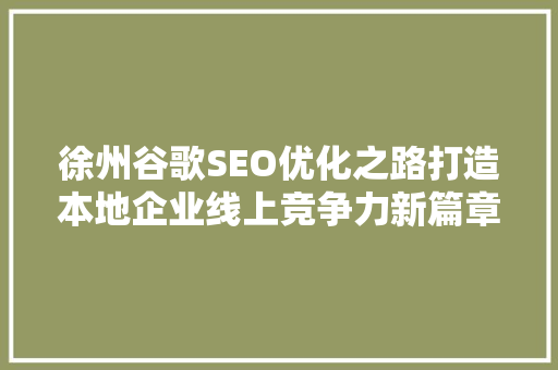 徐州谷歌SEO优化之路打造本地企业线上竞争力新篇章