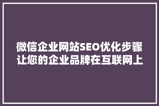 微信企业网站SEO优化步骤让您的企业品牌在互联网上脱颖而出