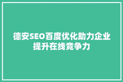 德安SEO百度优化助力企业提升在线竞争力