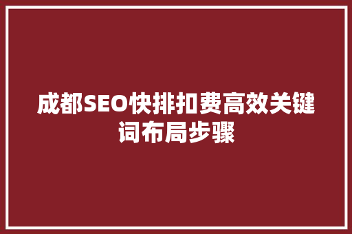成都SEO快排扣费高效关键词布局步骤