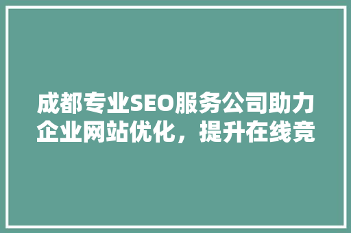 成都专业SEO服务公司助力企业网站优化，提升在线竞争力