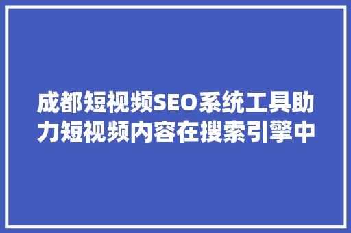 成都短视频SEO系统工具助力短视频内容在搜索引擎中脱颖而出