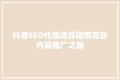 抖音SEO代理选择指南高效内容推广之路