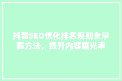 抖音SEO优化排名规则全掌握方法，提升内容曝光率