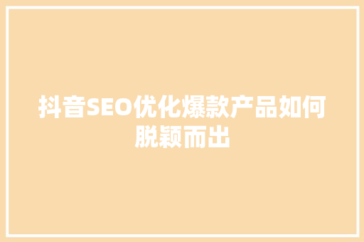 抖音SEO优化爆款产品如何脱颖而出