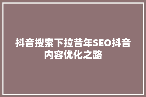 抖音搜索下拉昔年SEO抖音内容优化之路  第1张