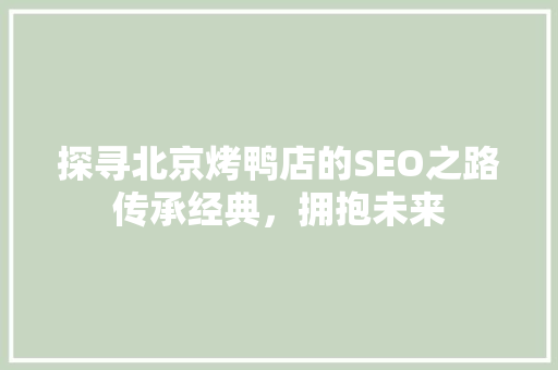 探寻北京烤鸭店的SEO之路传承经典，拥抱未来