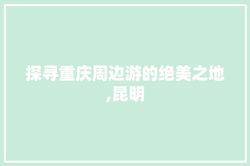 探寻重庆周边游的绝美之地,昆明