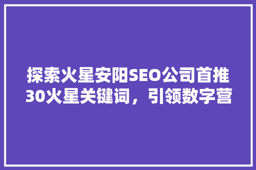 探索火星安阳SEO公司首推30火星关键词，引领数字营销新潮流
