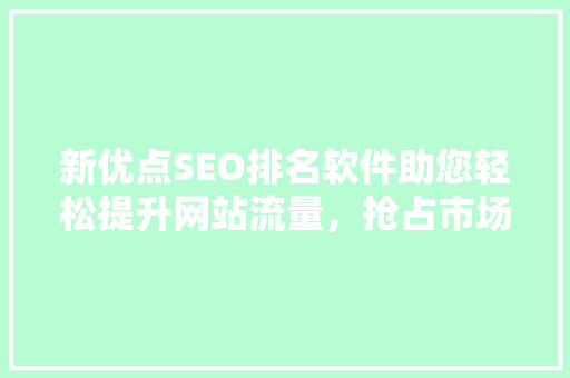 新优点SEO排名软件助您轻松提升网站流量，抢占市场先机