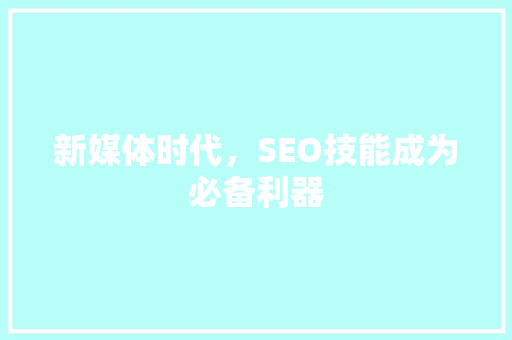 新媒体时代，SEO技能成为必备利器