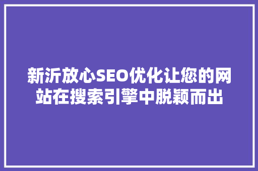 新沂放心SEO优化让您的网站在搜索引擎中脱颖而出