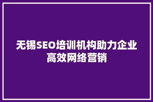 无锡SEO培训机构助力企业高效网络营销