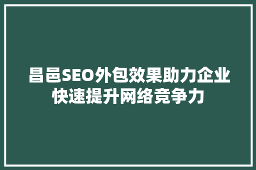 昌邑SEO外包效果助力企业快速提升网络竞争力