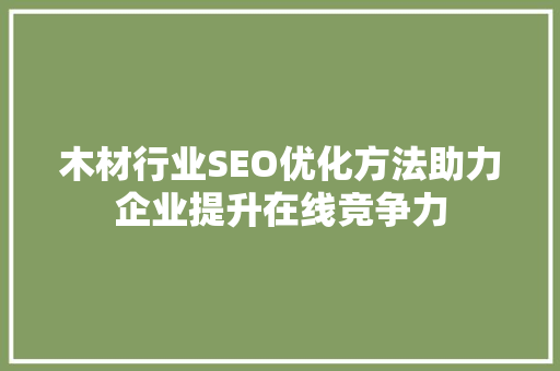 木材行业SEO优化方法助力企业提升在线竞争力