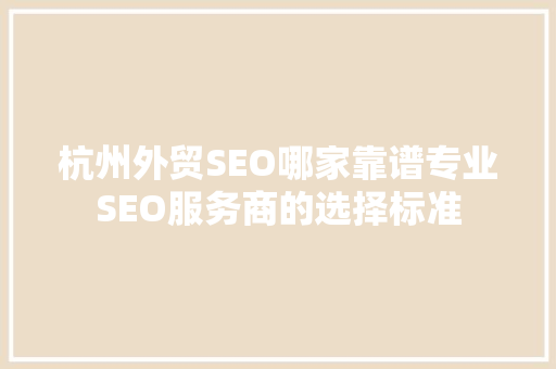 杭州外贸SEO哪家靠谱专业SEO服务商的选择标准