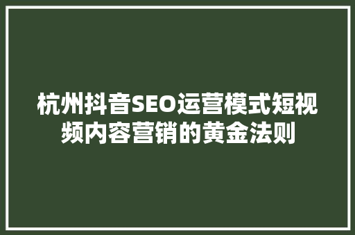 杭州抖音SEO运营模式短视频内容营销的黄金法则