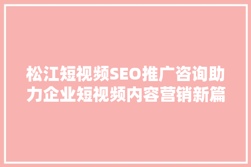 松江短视频SEO推广咨询助力企业短视频内容营销新篇章