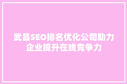 武昌SEO排名优化公司助力企业提升在线竞争力