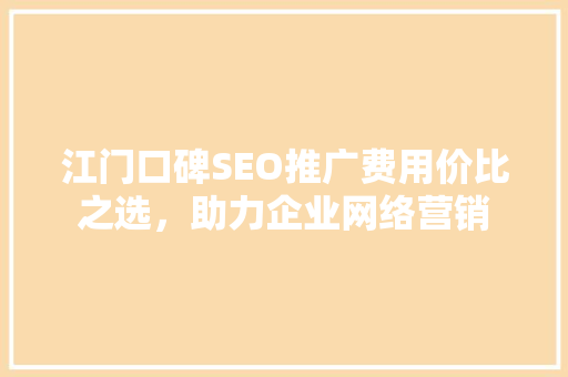 江门口碑SEO推广费用价比之选，助力企业网络营销