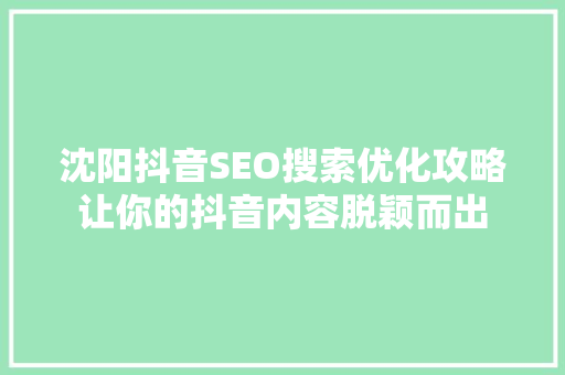 沈阳抖音SEO搜索优化攻略让你的抖音内容脱颖而出