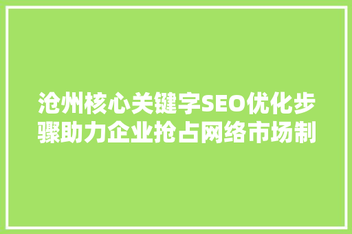 沧州核心关键字SEO优化步骤助力企业抢占网络市场制高点