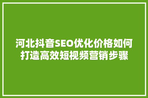 河北抖音SEO优化价格如何打造高效短视频营销步骤