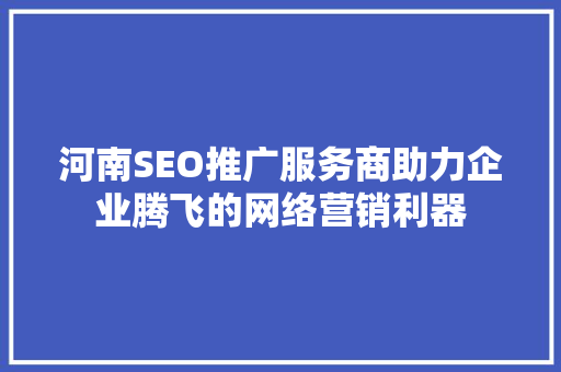 河南SEO推广服务商助力企业腾飞的网络营销利器