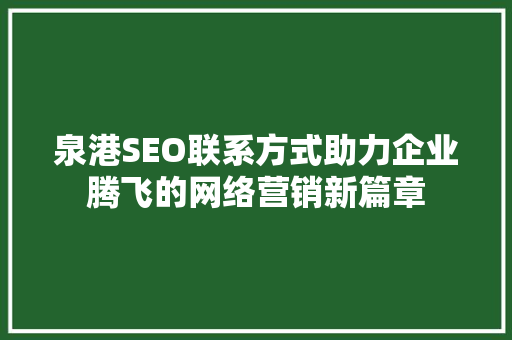 泉港SEO联系方式助力企业腾飞的网络营销新篇章