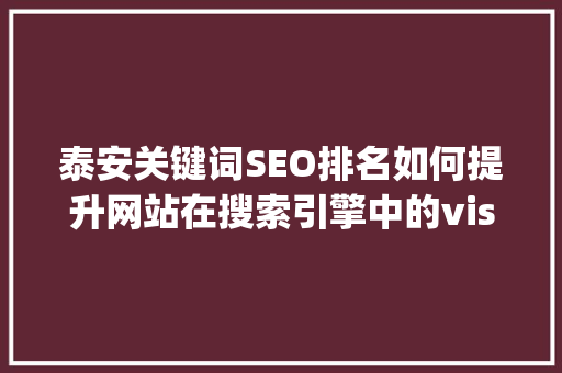 泰安关键词SEO排名如何提升网站在搜索引擎中的visibility